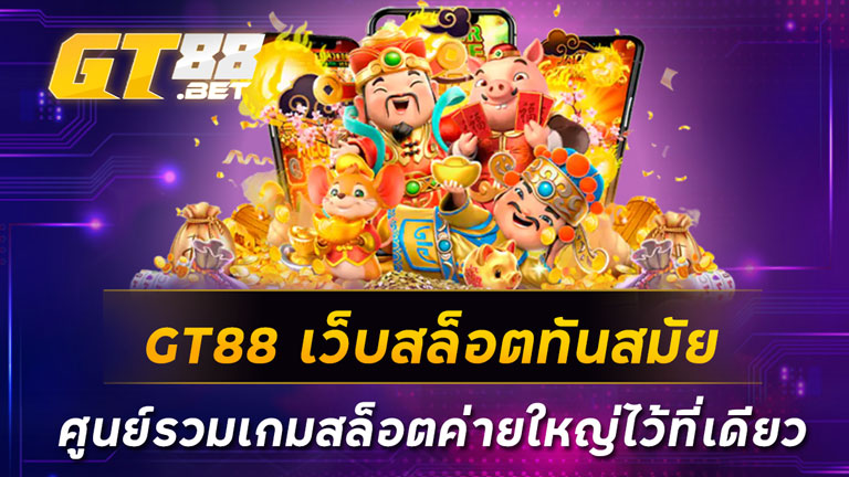 GT88-เว็บสล็อตทันสมัย-ศูนย์รวมเกมสล็อตค่ายใหญ่ไว้ที่เดียว