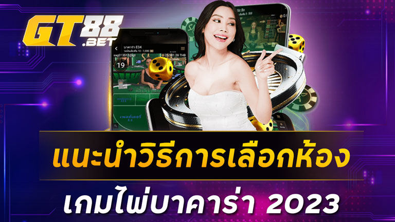 แนะนำวิธีการเลือกห้องเกมไพ่บาคาร่า 2023