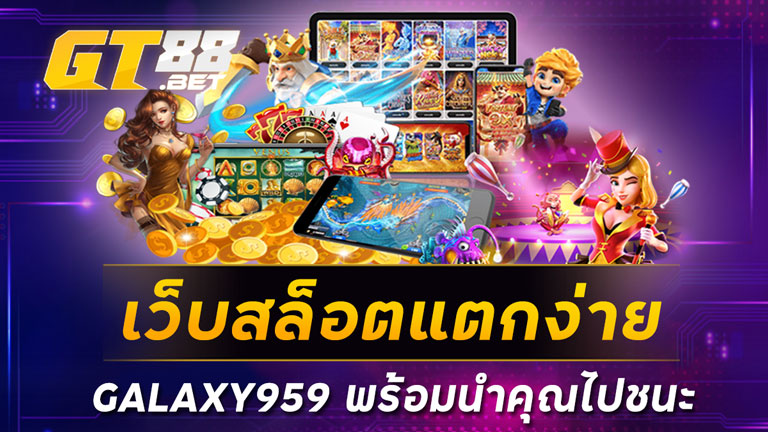 เว็บสล็อตแตกง่าย GALAXY959 พร้อมนำคุณไปชนะ