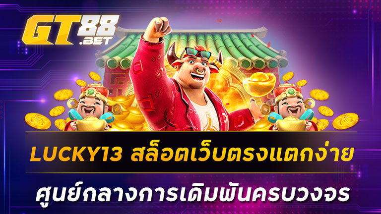 LUCKY13 สล็อตเว็บตรงแตกง่าย ศูนย์กลางการเดิมพันครบวงจร