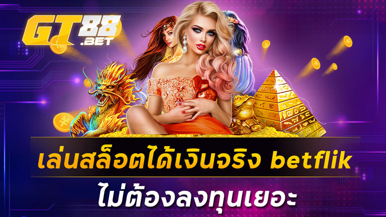 เล่นสล็อตได้เงินจริง betflik ไม่ต้องลงทุนเยอะ