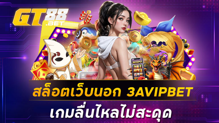 สล็อตเว็บนอก 3AVIPBET เกมลื่นไหลไม่สะดุด