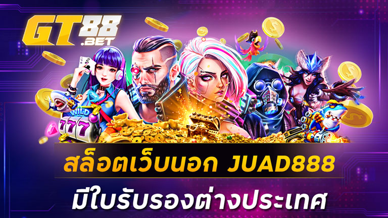 สล็อตเว็บนอก JUAD888 มีใบรับรองต่างประเทศ