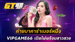 ค่ายบาคาร่าเบอร์หนึ่ง VIPGAME66 เปิดไพ่พร้อมสาวสวย