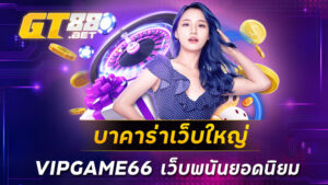 บาคาร่าเว็บใหญ่ VIPGAME66 เว็บพนันยอดนิยม