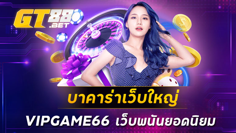 บาคาร่าเว็บใหญ่ VIPGAME66 เว็บพนันยอดนิยม