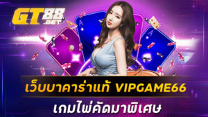 เว็บบาคาร่าแท้ VIPGAME66 เกมไพ่คัดมาพิเศษ