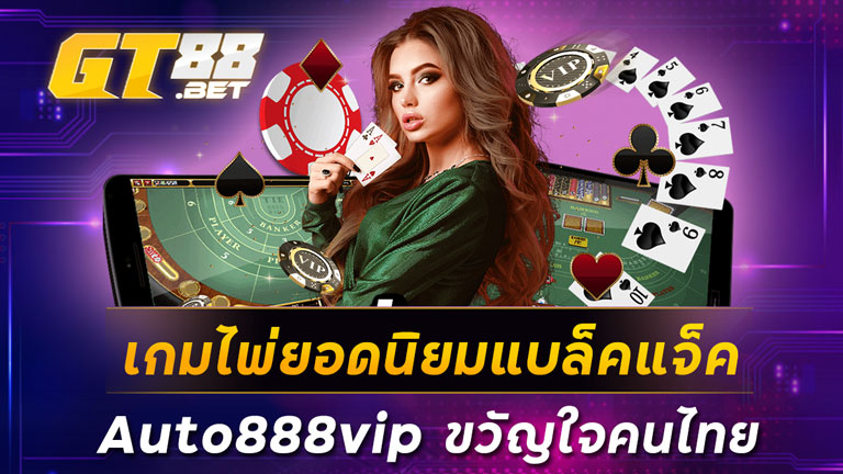 เกมไพ่ยอดนิยมแบล็คแจ็ค Auto888vip ขวัญใจคนไทย